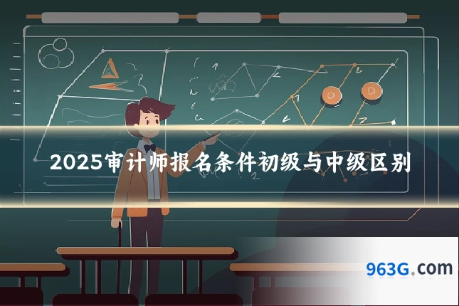 2025审计师报名条件初级与中级区别