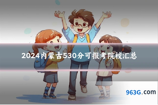 2024内蒙古530分可报考院校汇总