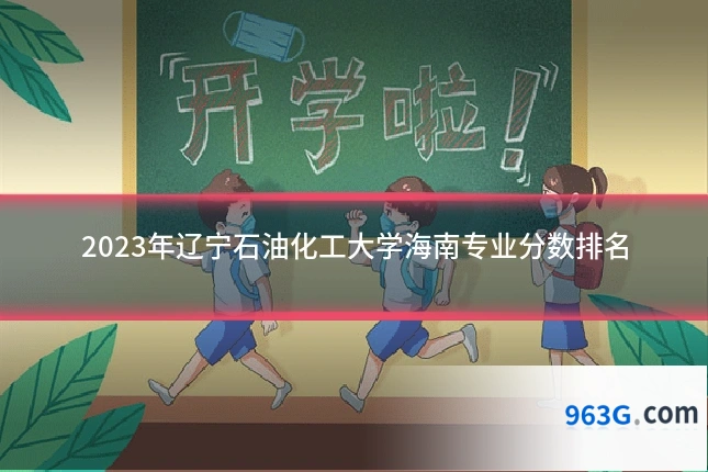 2023年辽宁石油化工大学海南专业分数排名