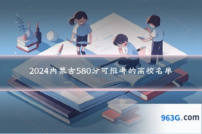 2024内蒙古580分可报考的高校名单