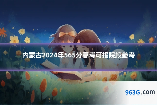 内蒙古2024年565分高考可报院校参考