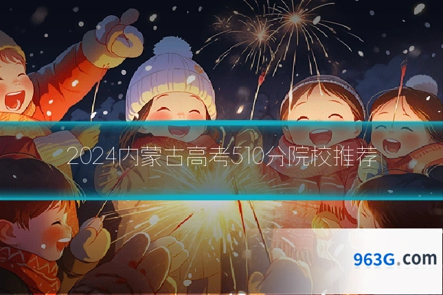 2024内蒙古高考510分院校推荐