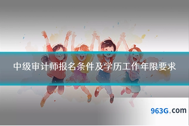 中级审计师报名条件及学历工作年限要求