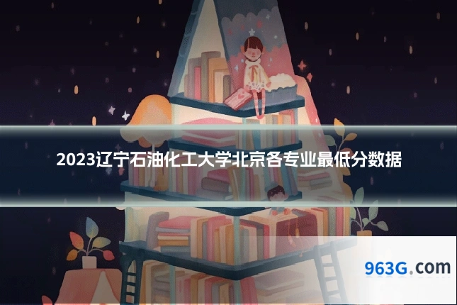 2023辽宁石油化工大学北京各专业最低分数据