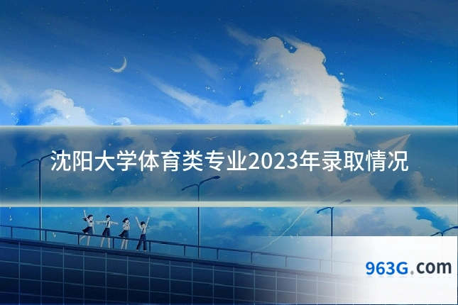 沈阳大学体育类专业2023年录取情况