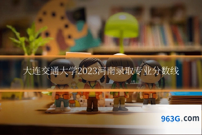大连交通大学2023河南录取专业分数线
