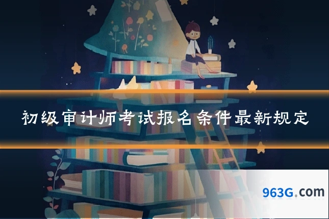 初级审计师考试报名条件最新规定