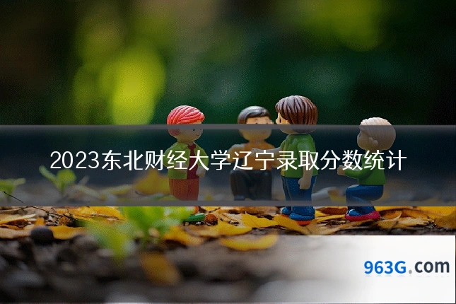 2023东北财经大学辽宁录取分数统计