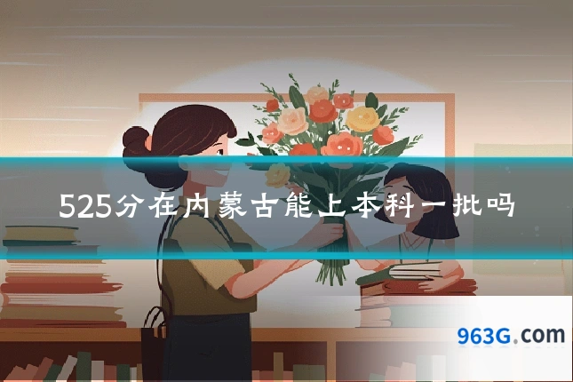 525分在内蒙古能上本科一批吗