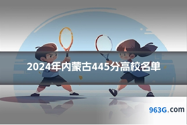 2024年内蒙古445分高校名单