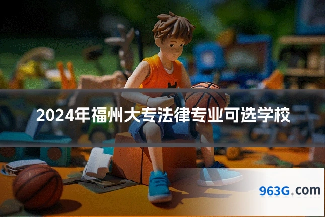 2024年福州大专法律专业可选学校