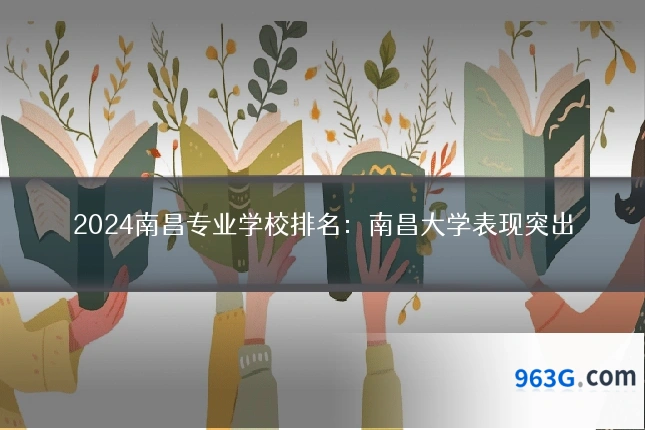 2024南昌专业学校排名：南昌大学表现突出