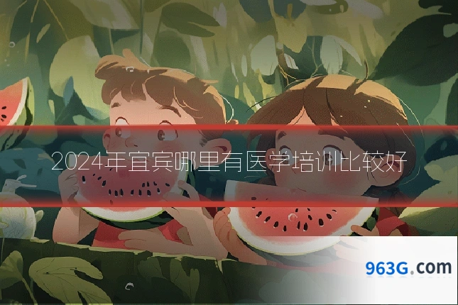 2024年宜宾哪里有医学培训比较好