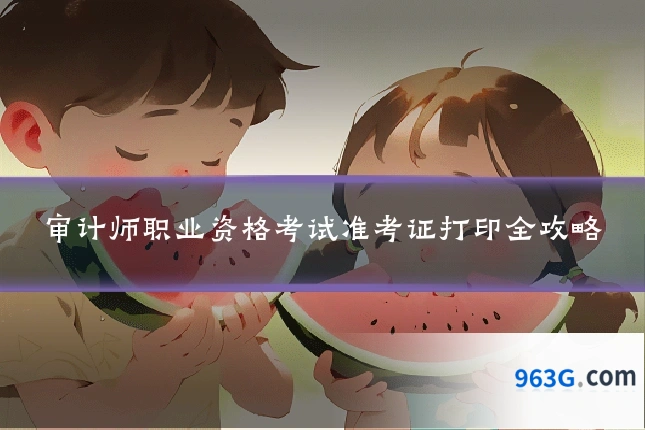 审计师职业资格考试准考证打印全攻略