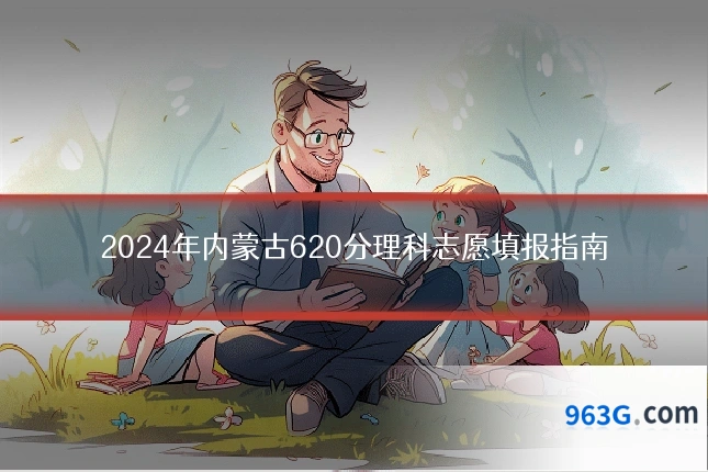2024年内蒙古620分理科志愿填报指南