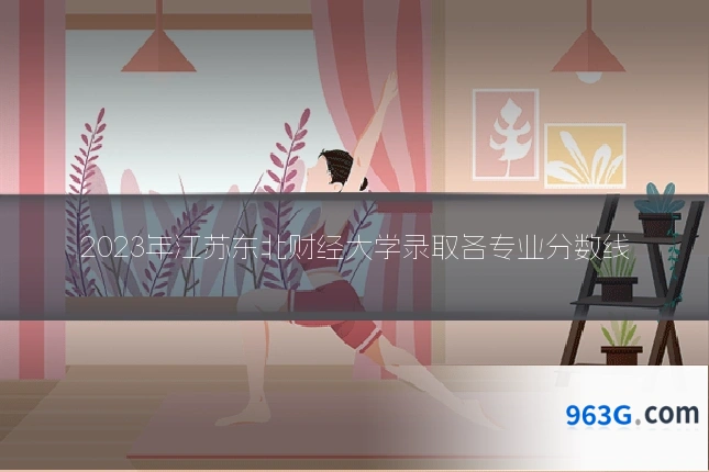 2023年江苏东北财经大学录取各专业分数线