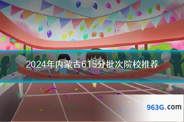 2024年内蒙古615分批次院校推荐