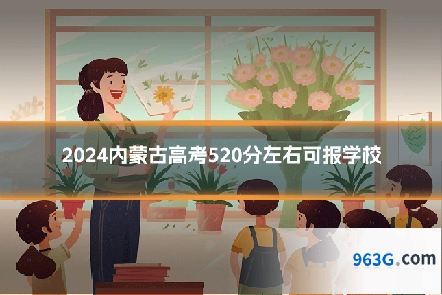 2024内蒙古高考520分左右可报学校