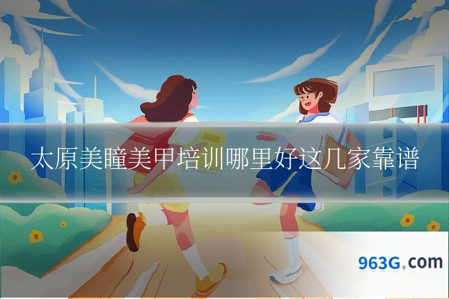 太原美瞳美甲培训哪里好这几家靠谱