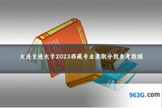 大连交通大学2023西藏专业录取分数参考数据