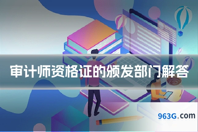审计师资格证的颁发部门解答