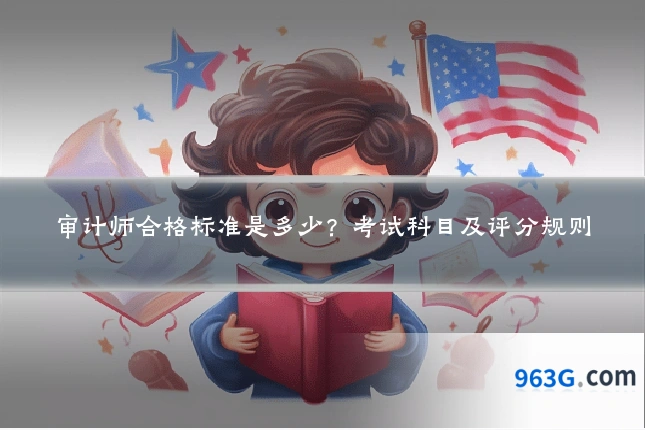 审计师合格标准是多少？考试科目及评分规则