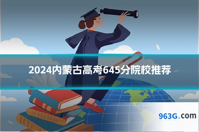 2024内蒙古高考645分院校推荐