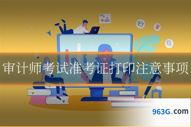 审计师考试准考证打印注意事项