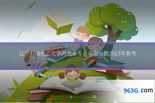 辽宁石油化工大学河北各专业录取分数2023年参考