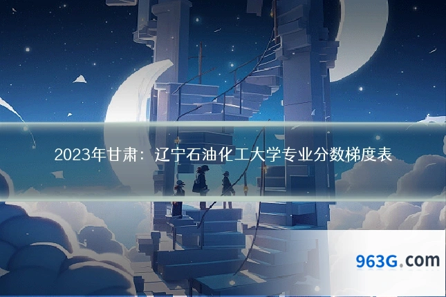 2023年甘肃：辽宁石油化工大学专业分数梯度表