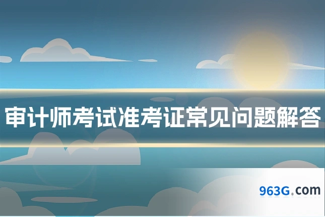 审计师考试准考证常见问题解答