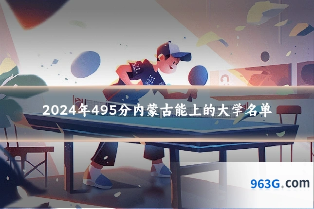2024年495分内蒙古能上的大学名单