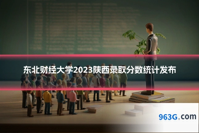 东北财经大学2023陕西录取分数统计发布