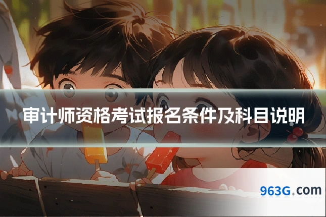 审计师资格考试报名条件及科目说明