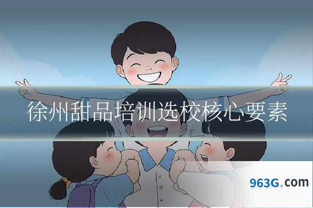 徐州甜品培训选校核心要素