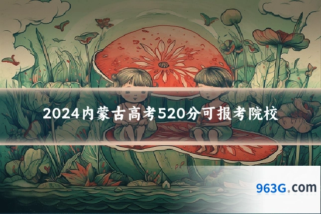2024内蒙古高考520分可报考院校