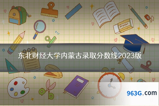 东北财经大学内蒙古录取分数线2023版