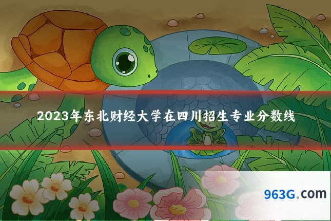 2023年东北财经大学在四川招生专业分数线