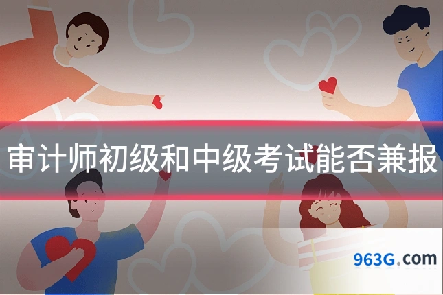 审计师初级和中级考试能否兼报