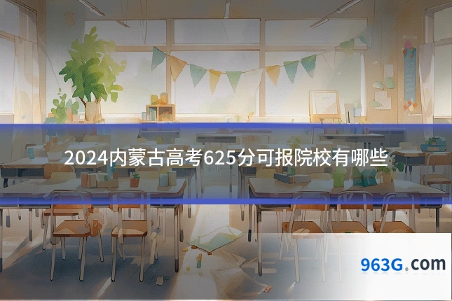 2024内蒙古高考625分可报院校有哪些