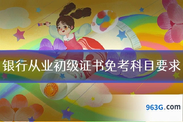 银行从业初级证书免考科目要求
