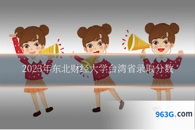 2023年东北财经大学台湾省录取分数