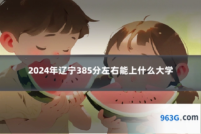 2024年辽宁385分左右能上什么大学