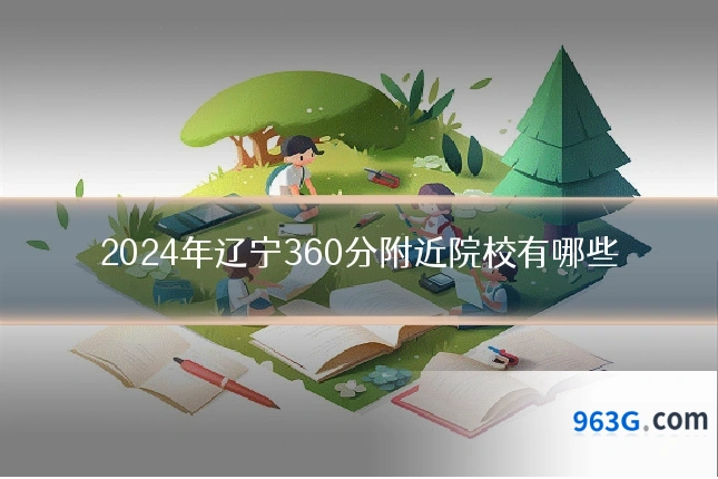 2024年辽宁360分附近院校有哪些