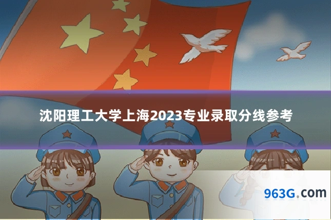沈阳理工大学上海2023专业录取分线参考