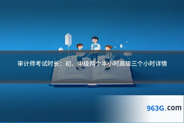 审计师考试时长：初、中级两个半小时高级三个小时详情