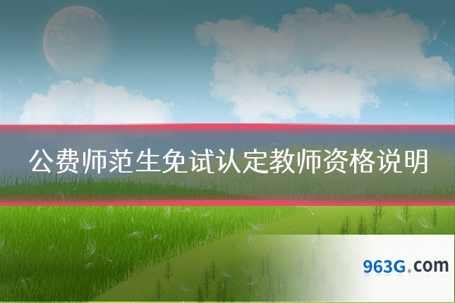 公费师范生免试认定教师资格说明