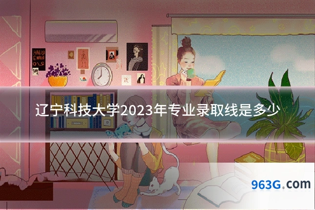 辽宁科技大学2023年专业录取线是多少
