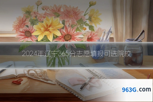 2024年辽宁365分志愿填报可选院校