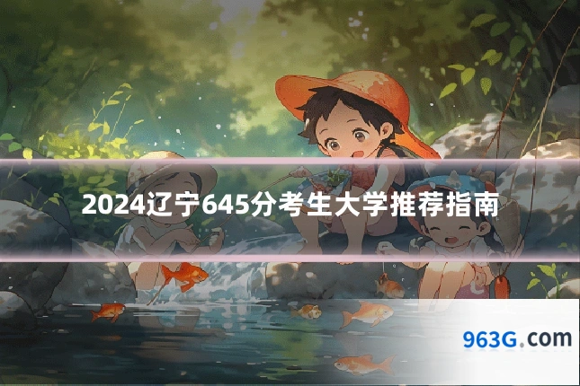2024辽宁645分考生大学推荐指南